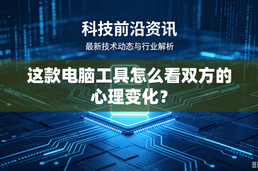 这款电脑工具怎么看双方的心理变化？