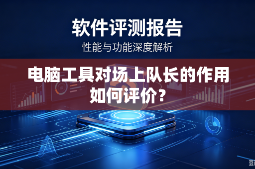 电脑工具对场上队长的作用如何评价？