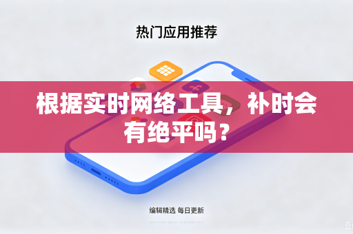 根据实时网络工具，补时会有绝平吗？