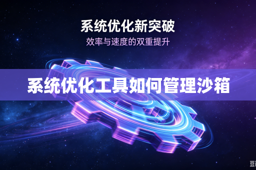 系统优化工具如何管理沙箱