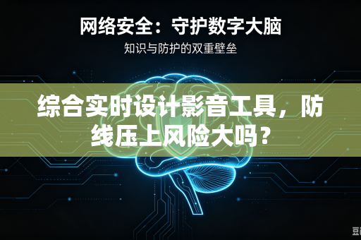 综合实时设计影音工具，防线压上风险大吗？