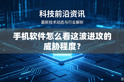 手机软件怎么看这波进攻的威胁程度？
