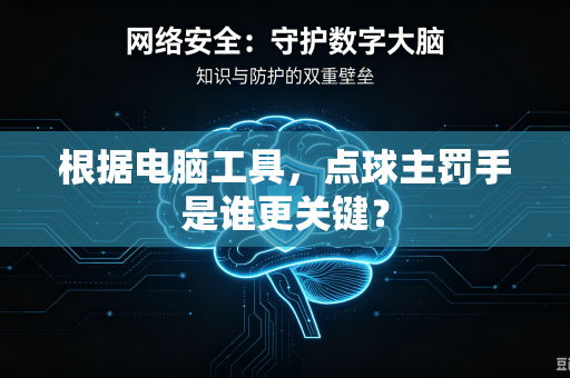 根据电脑工具，点球主罚手是谁更关键？