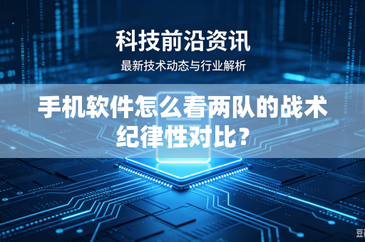 手机软件怎么看两队的战术纪律性对比？