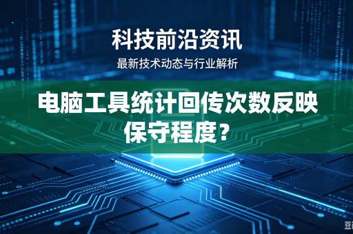 电脑工具统计回传次数反映保守程度？