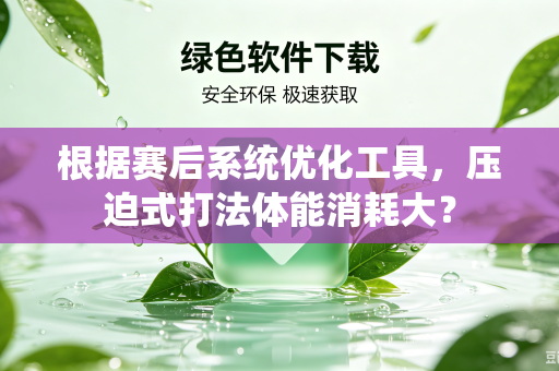 根据赛后系统优化工具，压迫式打法体能消耗大？