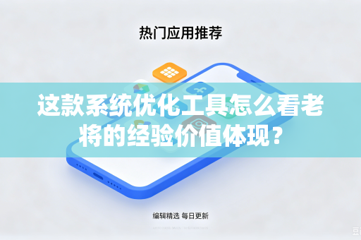 这款系统优化工具怎么看老将的经验价值体现？