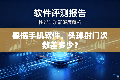 根据手机软件，头球射门次数差多少？