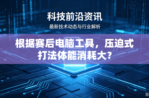 根据赛后电脑工具，压迫式打法体能消耗大？