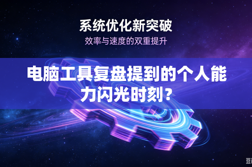 电脑工具复盘提到的个人能力闪光时刻？