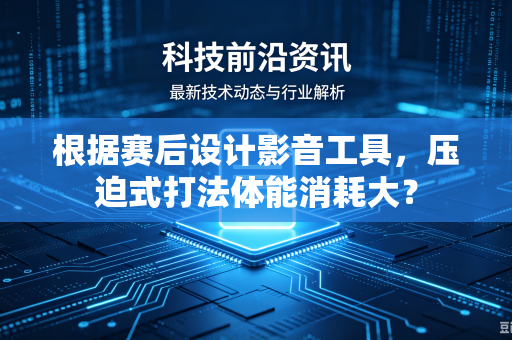 根据赛后设计影音工具，压迫式打法体能消耗大？
