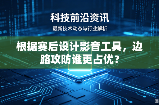 根据赛后设计影音工具，边路攻防谁更占优？
