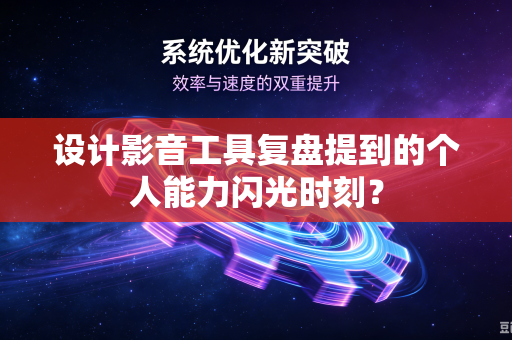 设计影音工具复盘提到的个人能力闪光时刻？
