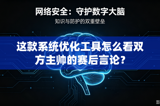 这款系统优化工具怎么看双方主帅的赛后言论？