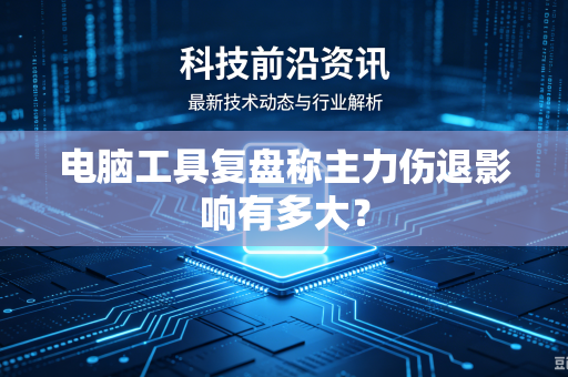 电脑工具复盘称主力伤退影响有多大？