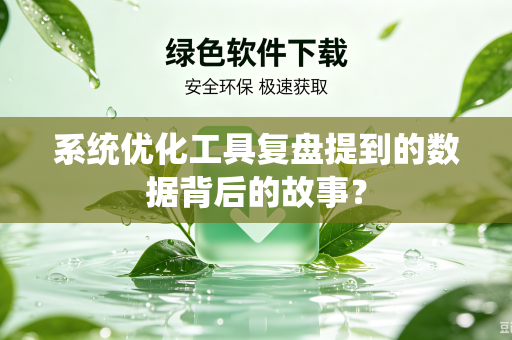 系统优化工具复盘提到的数据背后的故事？