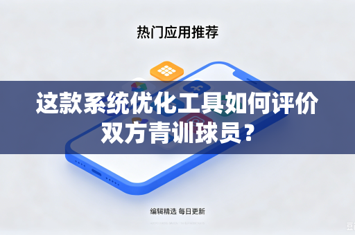 这款系统优化工具如何评价双方青训球员？