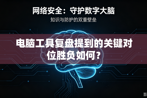 电脑工具复盘提到的关键对位胜负如何？
