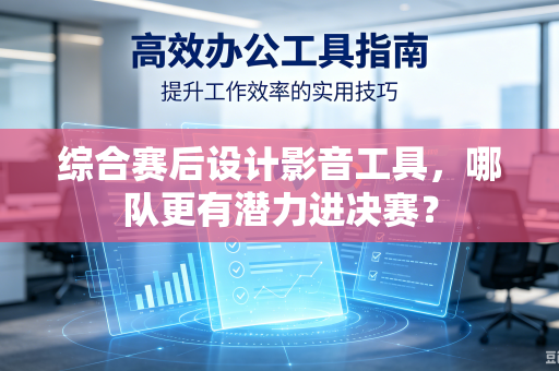 综合赛后设计影音工具，哪队更有潜力进决赛？