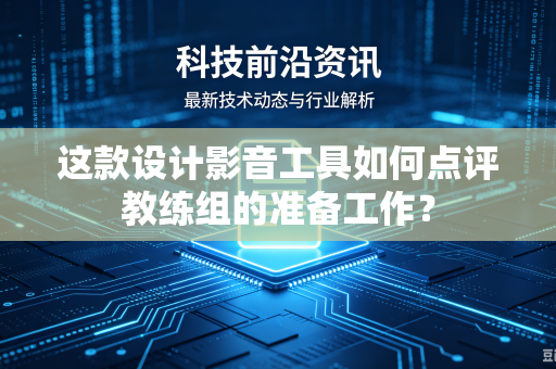 这款设计影音工具如何点评教练组的准备工作？