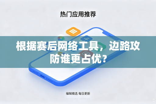 根据赛后网络工具，边路攻防谁更占优？