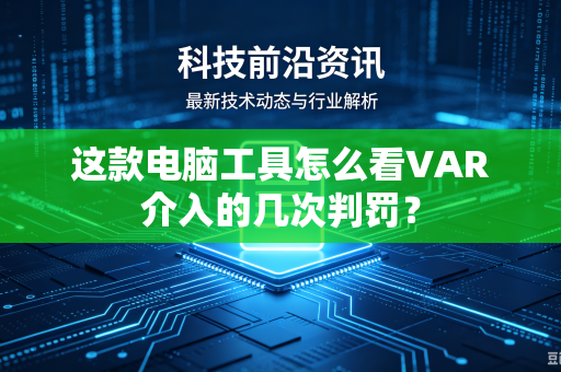 这款电脑工具怎么看VAR介入的几次判罚？