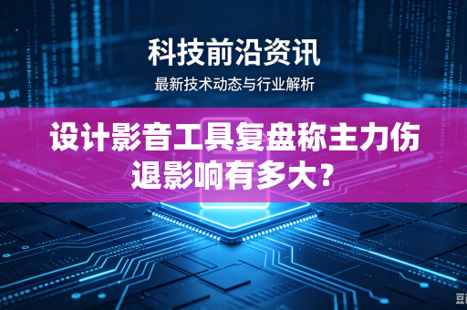 设计影音工具复盘称主力伤退影响有多大？