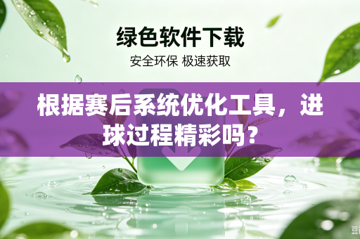 根据赛后系统优化工具，进球过程精彩吗？