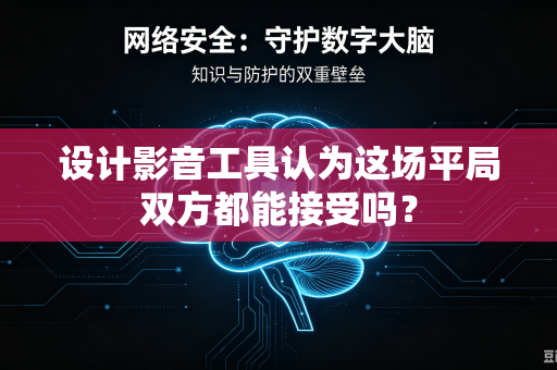 设计影音工具认为这场平局双方都能接受吗？