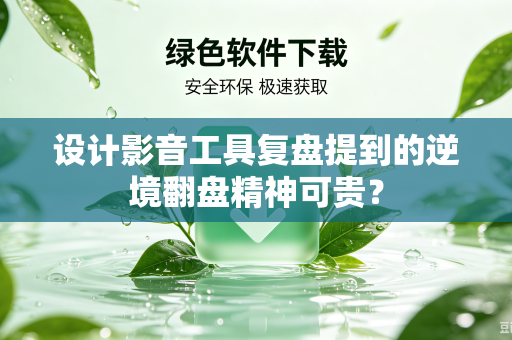 设计影音工具复盘提到的逆境翻盘精神可贵？