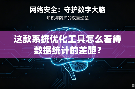 这款系统优化工具怎么看待数据统计的差距？