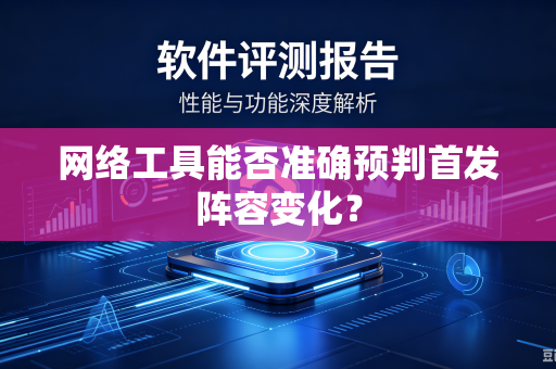 网络工具能否准确预判首发阵容变化？