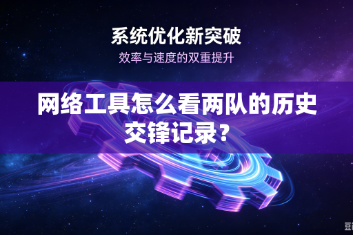 网络工具怎么看两队的历史交锋记录？