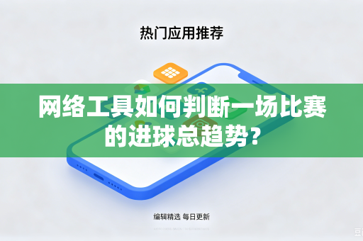 网络工具如何判断一场比赛的进球总趋势？