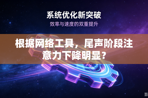 根据网络工具，尾声阶段注意力下降明显？