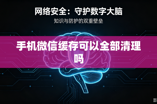 手机微信缓存可以全部清理吗