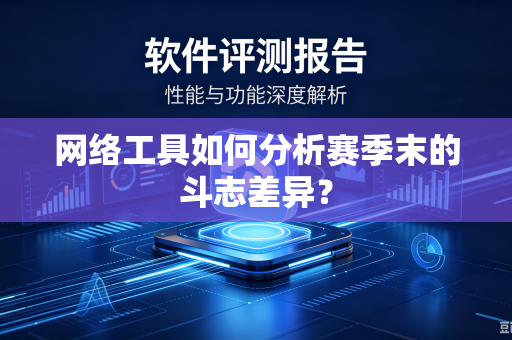 网络工具如何分析赛季末的斗志差异？