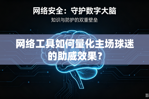 网络工具如何量化主场球迷的助威效果？