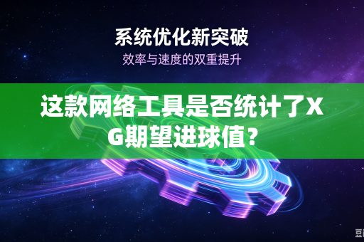 这款网络工具是否统计了XG期望进球值？