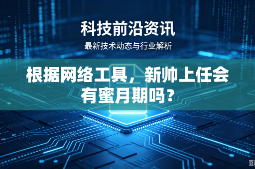 根据网络工具，新帅上任会有蜜月期吗？