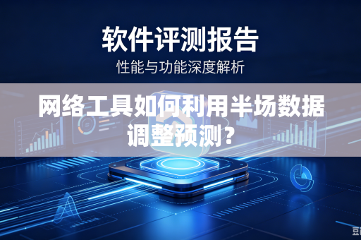 网络工具如何利用半场数据调整预测？