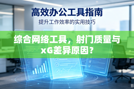综合网络工具，射门质量与xG差异原因？