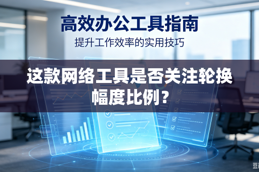 这款网络工具是否关注轮换幅度比例？