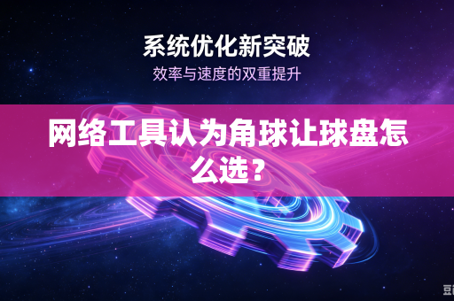 网络工具认为角球让球盘怎么选？