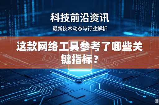 这款网络工具参考了哪些关键指标？