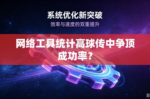 网络工具统计高球传中争顶成功率？