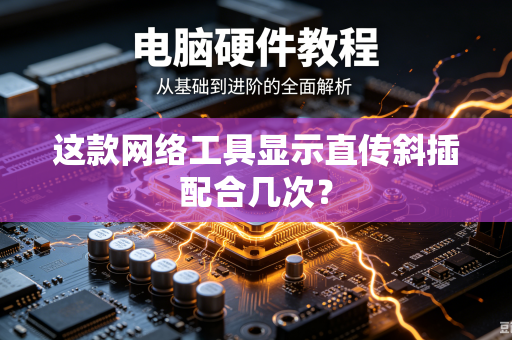 这款网络工具显示直传斜插配合几次？