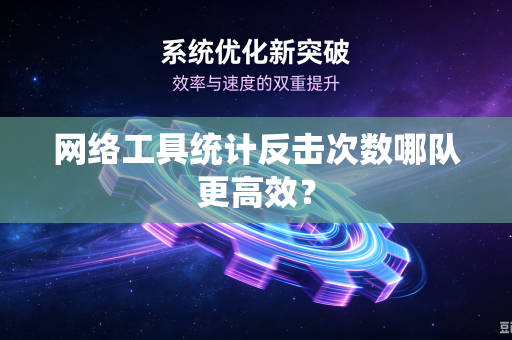 网络工具统计反击次数哪队更高效？