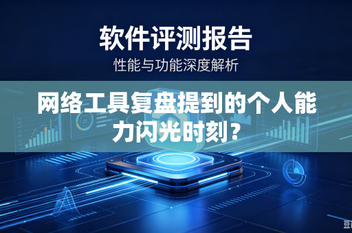 网络工具复盘提到的个人能力闪光时刻？