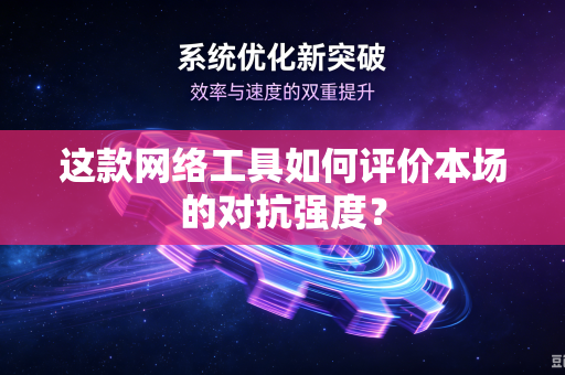 这款网络工具如何评价本场的对抗强度？